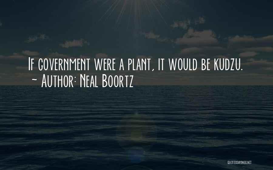 Neal Boortz Quotes: If Government Were A Plant, It Would Be Kudzu.