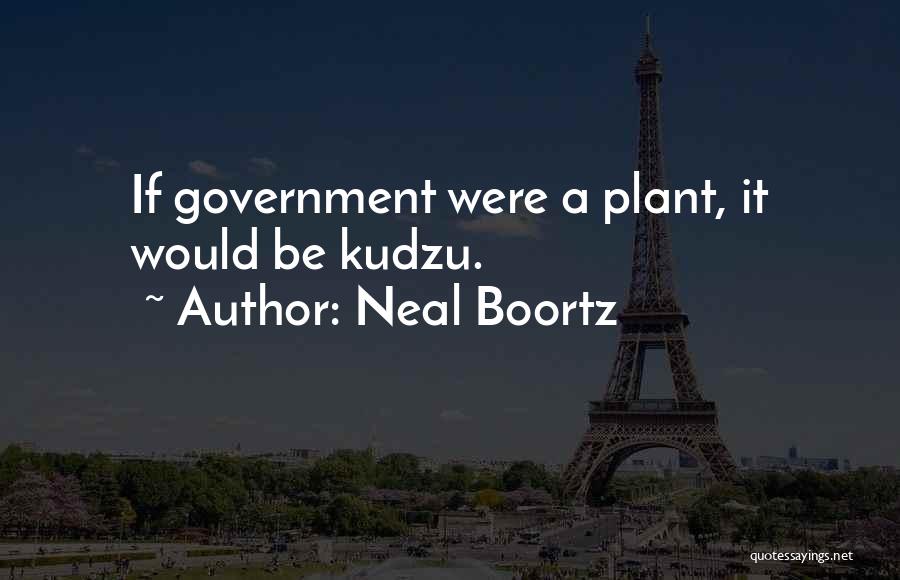 Neal Boortz Quotes: If Government Were A Plant, It Would Be Kudzu.