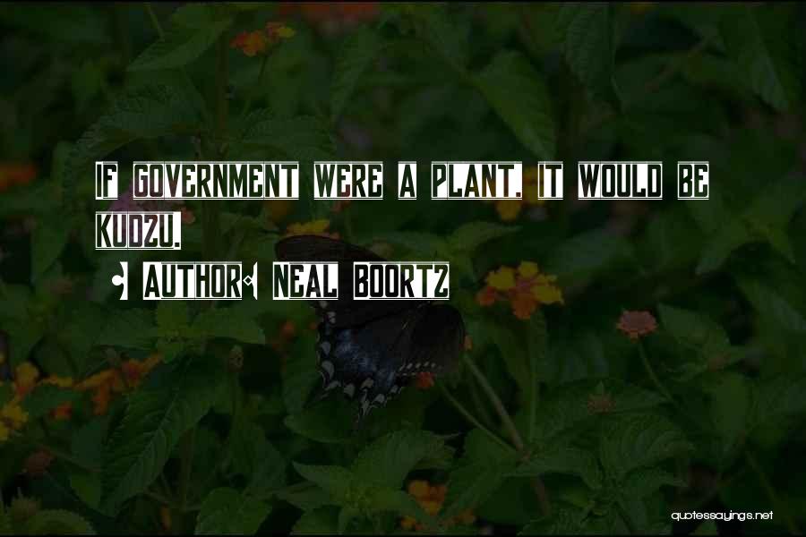 Neal Boortz Quotes: If Government Were A Plant, It Would Be Kudzu.