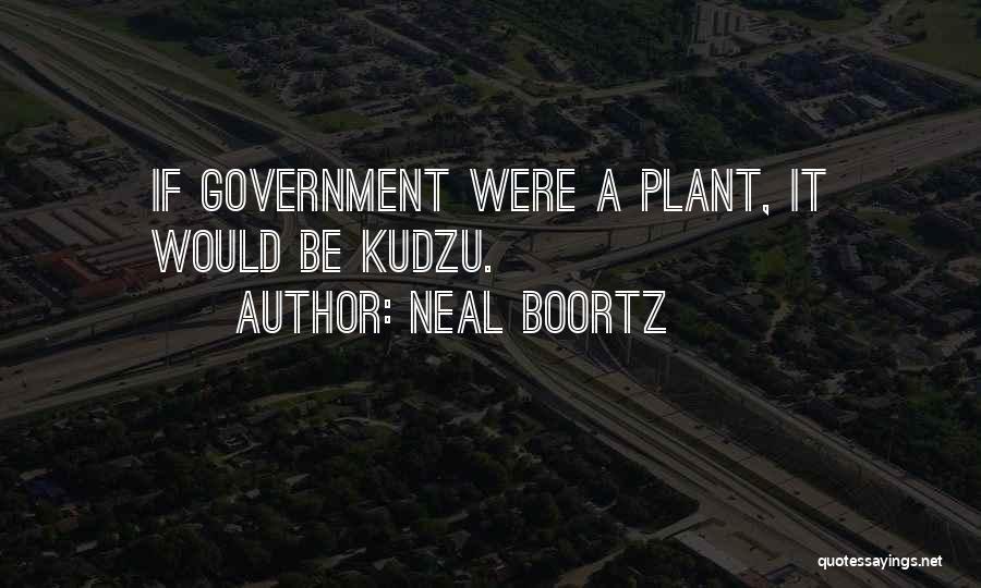 Neal Boortz Quotes: If Government Were A Plant, It Would Be Kudzu.