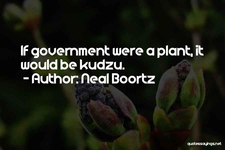Neal Boortz Quotes: If Government Were A Plant, It Would Be Kudzu.