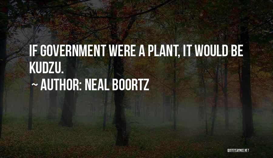 Neal Boortz Quotes: If Government Were A Plant, It Would Be Kudzu.