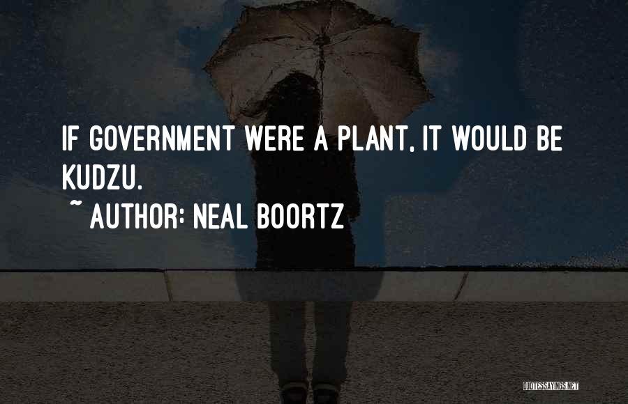 Neal Boortz Quotes: If Government Were A Plant, It Would Be Kudzu.
