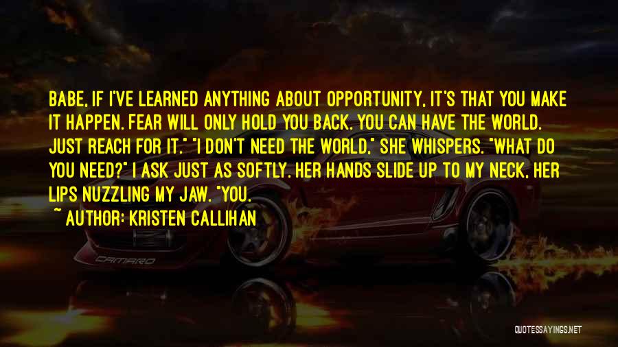 Kristen Callihan Quotes: Babe, If I've Learned Anything About Opportunity, It's That You Make It Happen. Fear Will Only Hold You Back. You