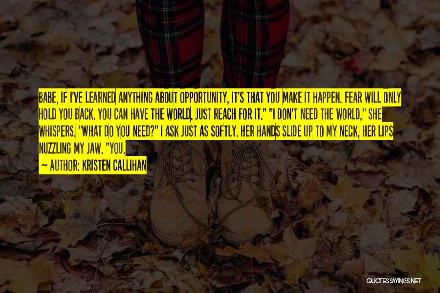 Kristen Callihan Quotes: Babe, If I've Learned Anything About Opportunity, It's That You Make It Happen. Fear Will Only Hold You Back. You