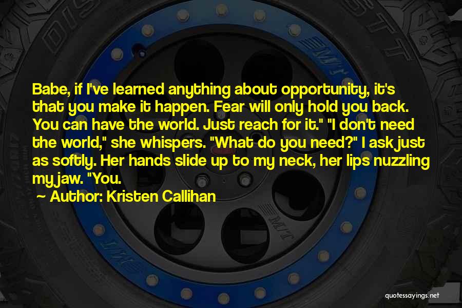 Kristen Callihan Quotes: Babe, If I've Learned Anything About Opportunity, It's That You Make It Happen. Fear Will Only Hold You Back. You