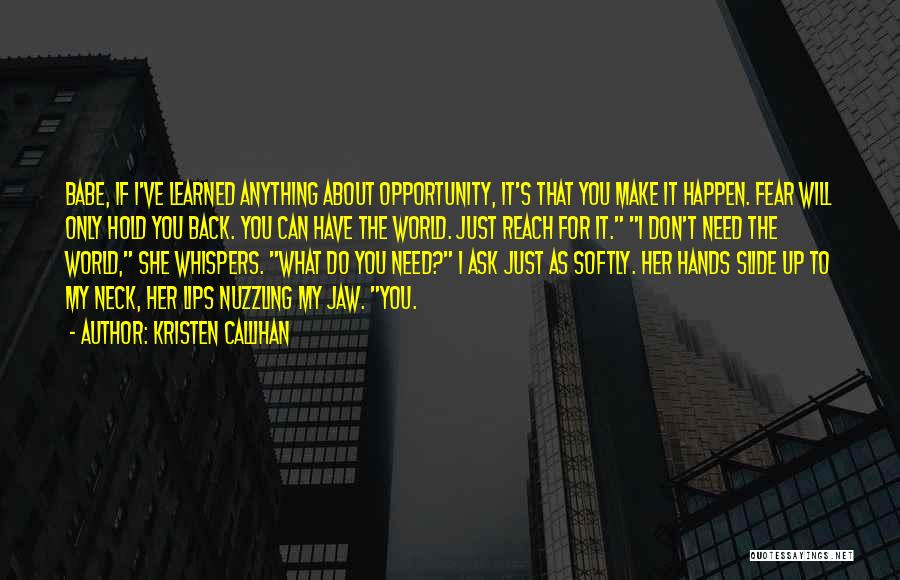 Kristen Callihan Quotes: Babe, If I've Learned Anything About Opportunity, It's That You Make It Happen. Fear Will Only Hold You Back. You