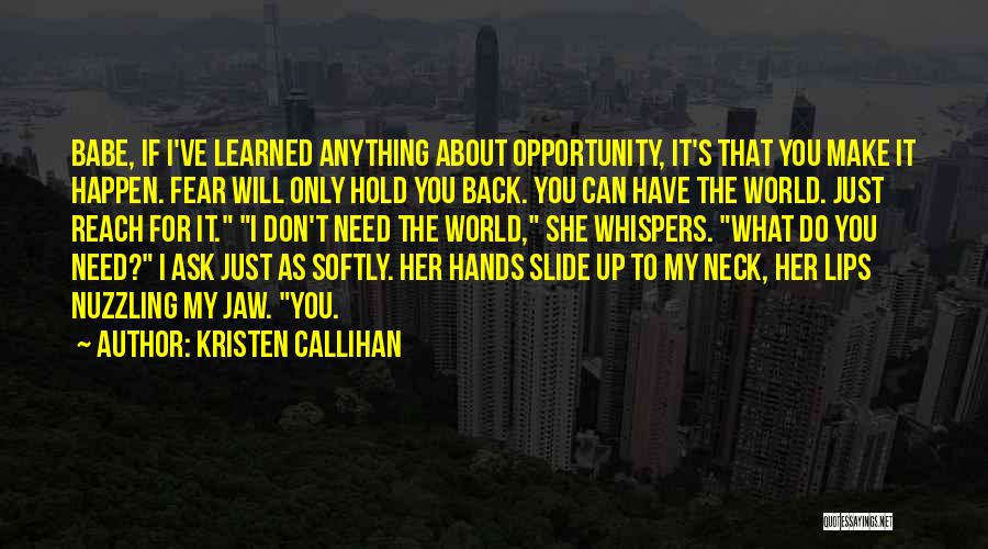 Kristen Callihan Quotes: Babe, If I've Learned Anything About Opportunity, It's That You Make It Happen. Fear Will Only Hold You Back. You