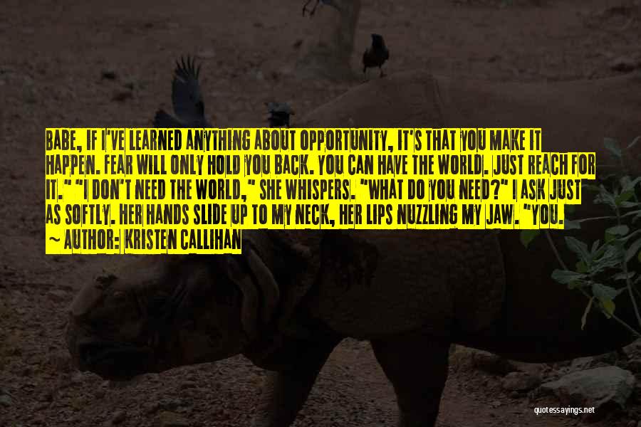 Kristen Callihan Quotes: Babe, If I've Learned Anything About Opportunity, It's That You Make It Happen. Fear Will Only Hold You Back. You