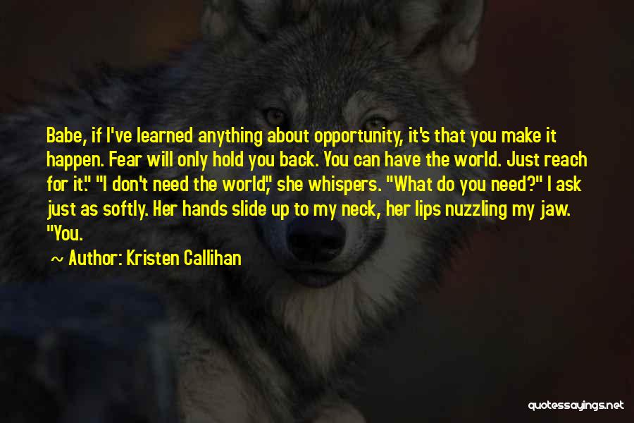 Kristen Callihan Quotes: Babe, If I've Learned Anything About Opportunity, It's That You Make It Happen. Fear Will Only Hold You Back. You