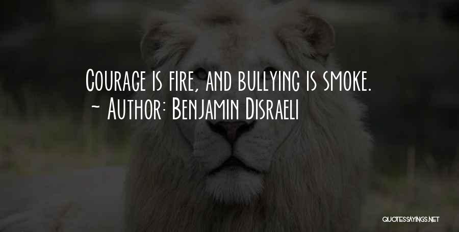 Benjamin Disraeli Quotes: Courage Is Fire, And Bullying Is Smoke.