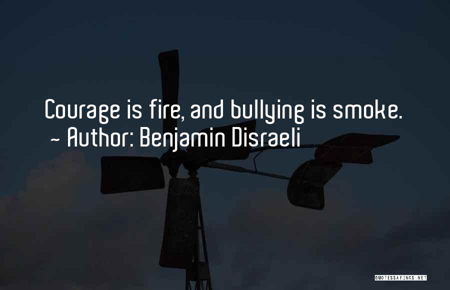 Benjamin Disraeli Quotes: Courage Is Fire, And Bullying Is Smoke.