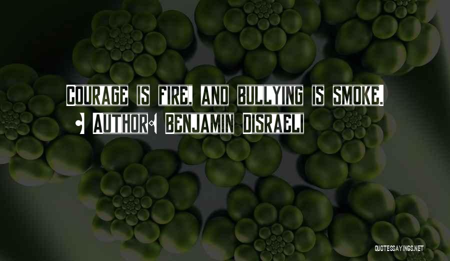 Benjamin Disraeli Quotes: Courage Is Fire, And Bullying Is Smoke.