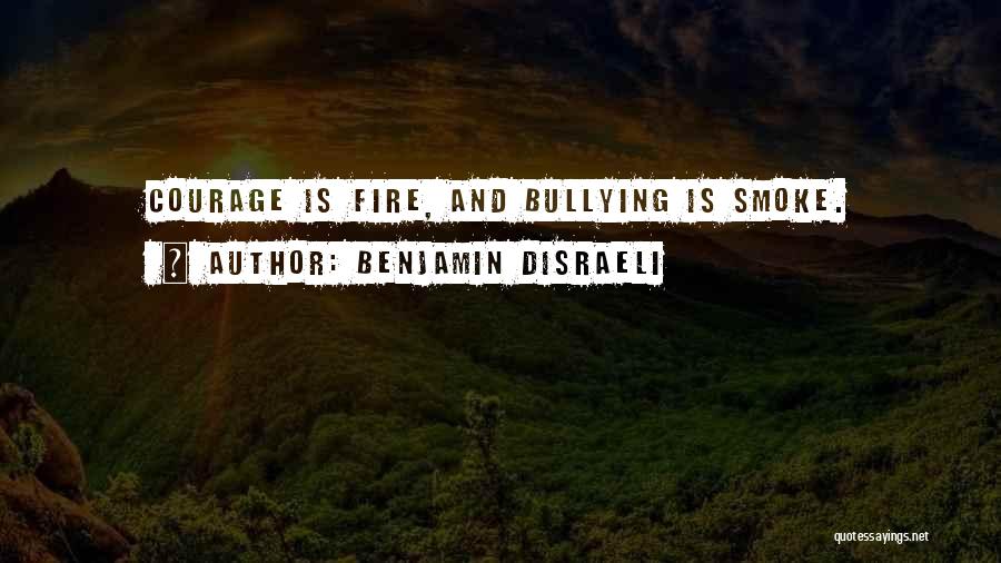 Benjamin Disraeli Quotes: Courage Is Fire, And Bullying Is Smoke.
