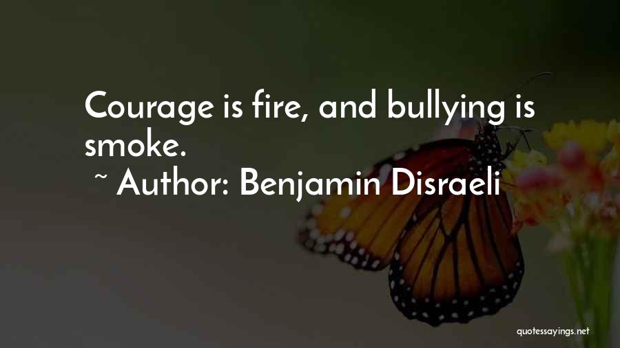 Benjamin Disraeli Quotes: Courage Is Fire, And Bullying Is Smoke.