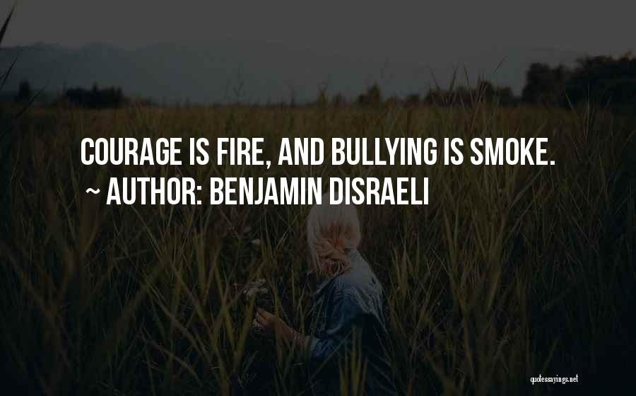 Benjamin Disraeli Quotes: Courage Is Fire, And Bullying Is Smoke.