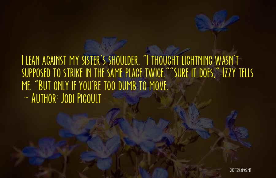 Jodi Picoult Quotes: I Lean Against My Sister's Shoulder. I Thought Lightning Wasn't Supposed To Strike In The Same Place Twice.sure It Does,