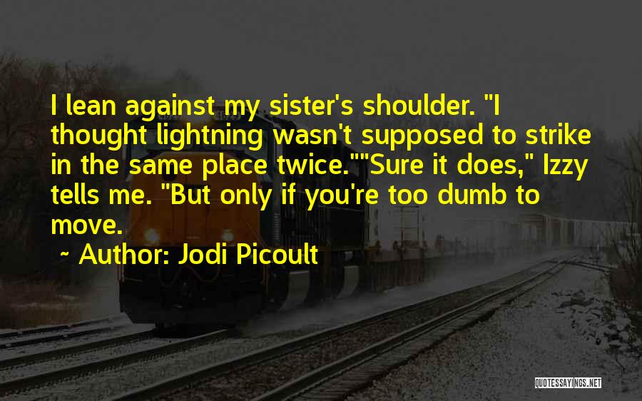 Jodi Picoult Quotes: I Lean Against My Sister's Shoulder. I Thought Lightning Wasn't Supposed To Strike In The Same Place Twice.sure It Does,