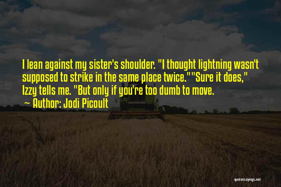 Jodi Picoult Quotes: I Lean Against My Sister's Shoulder. I Thought Lightning Wasn't Supposed To Strike In The Same Place Twice.sure It Does,