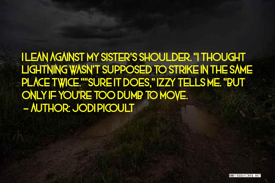 Jodi Picoult Quotes: I Lean Against My Sister's Shoulder. I Thought Lightning Wasn't Supposed To Strike In The Same Place Twice.sure It Does,