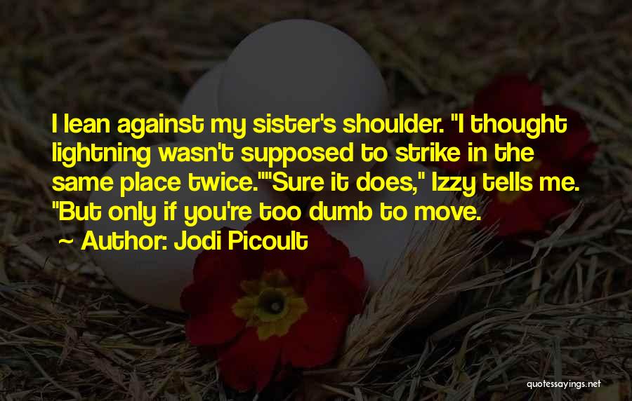 Jodi Picoult Quotes: I Lean Against My Sister's Shoulder. I Thought Lightning Wasn't Supposed To Strike In The Same Place Twice.sure It Does,