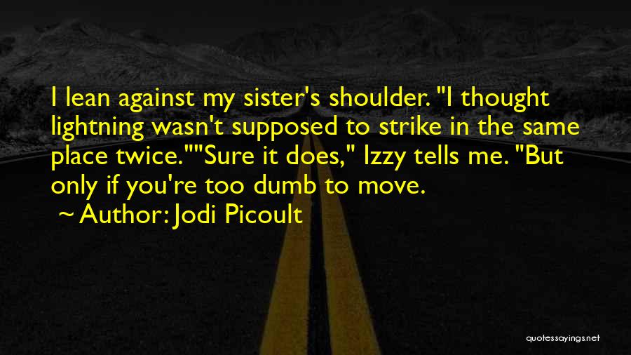 Jodi Picoult Quotes: I Lean Against My Sister's Shoulder. I Thought Lightning Wasn't Supposed To Strike In The Same Place Twice.sure It Does,