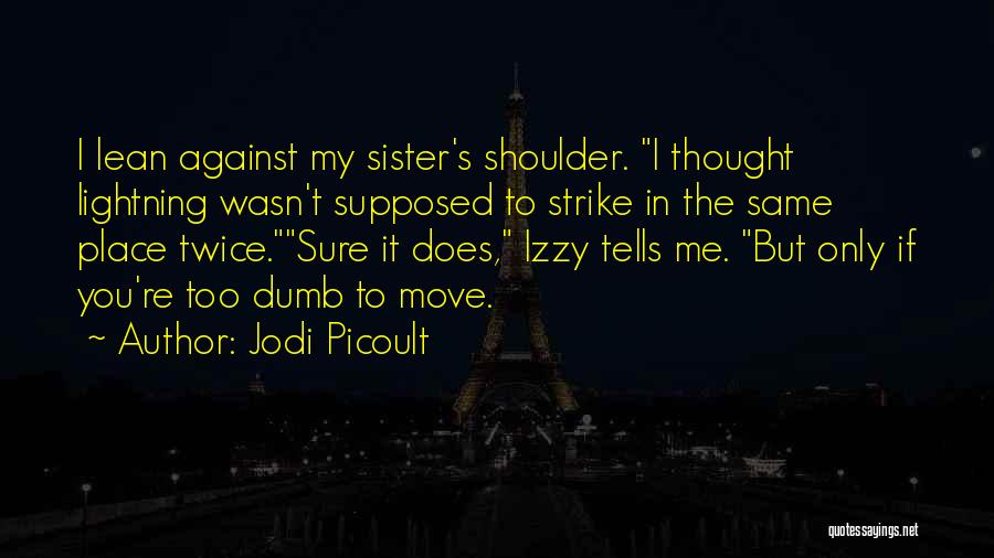 Jodi Picoult Quotes: I Lean Against My Sister's Shoulder. I Thought Lightning Wasn't Supposed To Strike In The Same Place Twice.sure It Does,