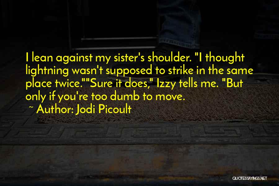 Jodi Picoult Quotes: I Lean Against My Sister's Shoulder. I Thought Lightning Wasn't Supposed To Strike In The Same Place Twice.sure It Does,