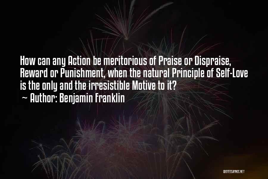 Benjamin Franklin Quotes: How Can Any Action Be Meritorious Of Praise Or Dispraise, Reward Or Punishment, When The Natural Principle Of Self-love Is