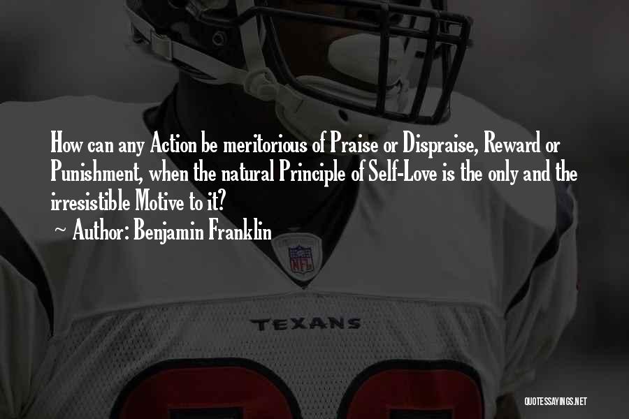 Benjamin Franklin Quotes: How Can Any Action Be Meritorious Of Praise Or Dispraise, Reward Or Punishment, When The Natural Principle Of Self-love Is