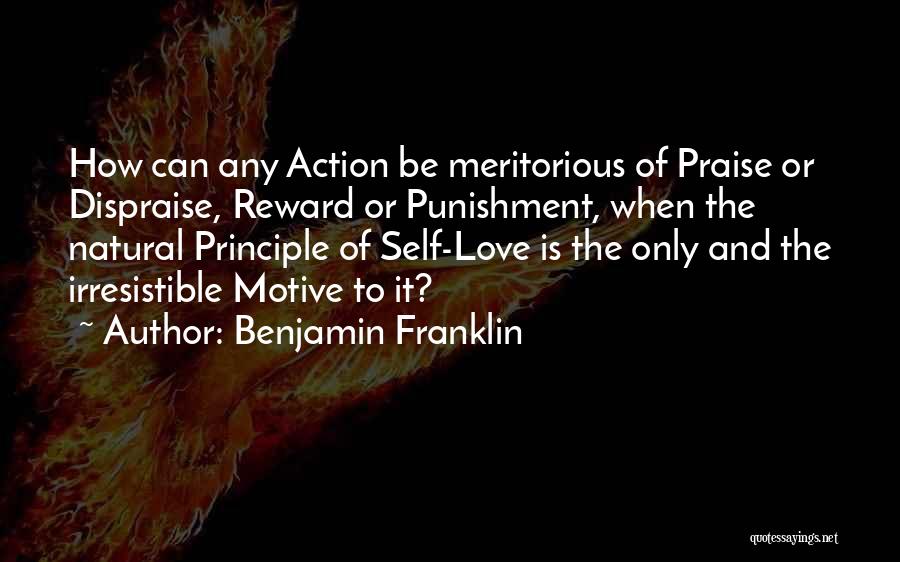 Benjamin Franklin Quotes: How Can Any Action Be Meritorious Of Praise Or Dispraise, Reward Or Punishment, When The Natural Principle Of Self-love Is