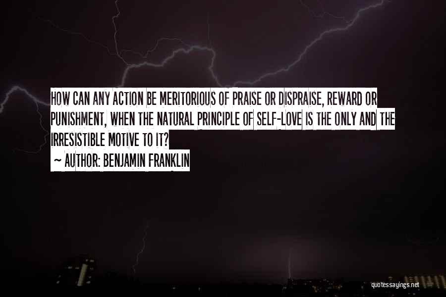 Benjamin Franklin Quotes: How Can Any Action Be Meritorious Of Praise Or Dispraise, Reward Or Punishment, When The Natural Principle Of Self-love Is