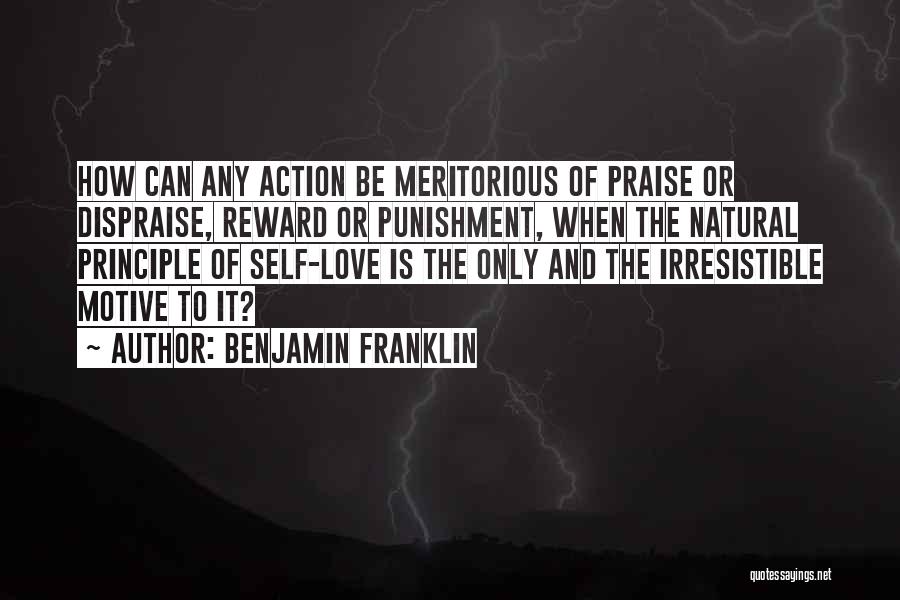 Benjamin Franklin Quotes: How Can Any Action Be Meritorious Of Praise Or Dispraise, Reward Or Punishment, When The Natural Principle Of Self-love Is