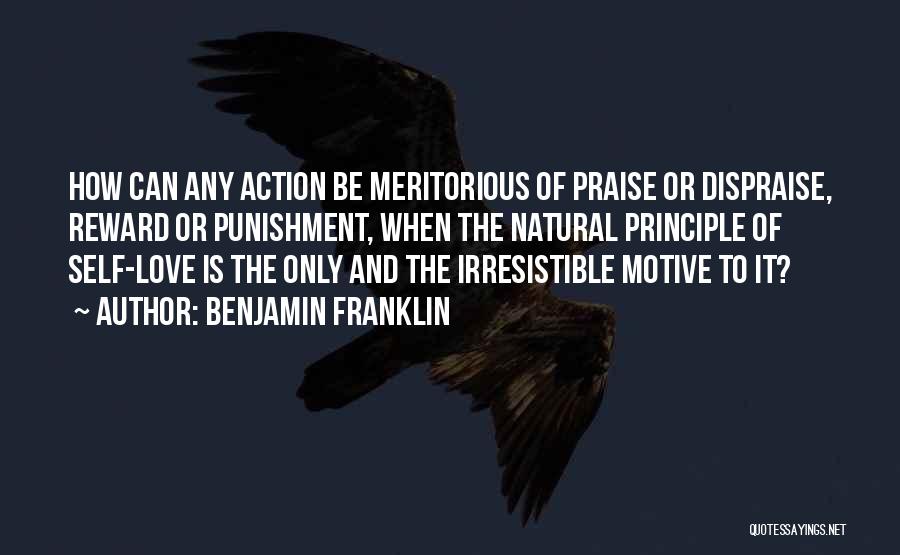 Benjamin Franklin Quotes: How Can Any Action Be Meritorious Of Praise Or Dispraise, Reward Or Punishment, When The Natural Principle Of Self-love Is