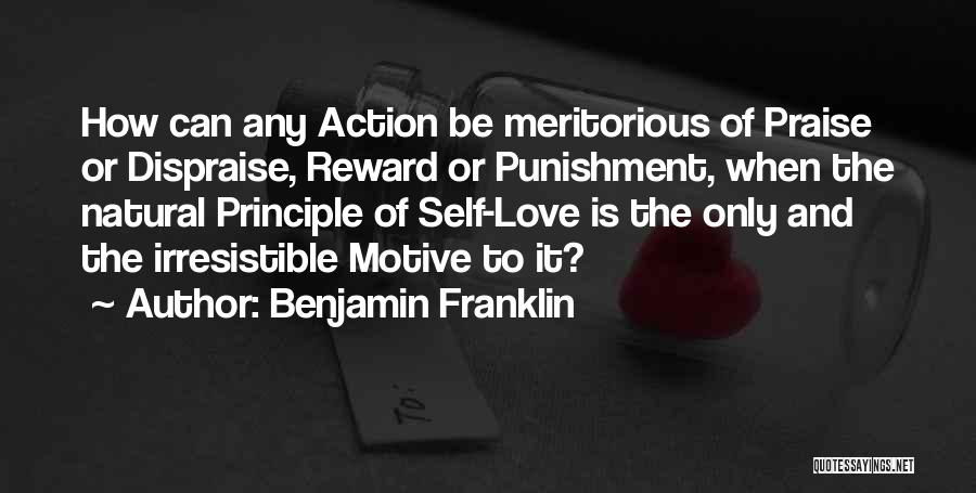 Benjamin Franklin Quotes: How Can Any Action Be Meritorious Of Praise Or Dispraise, Reward Or Punishment, When The Natural Principle Of Self-love Is