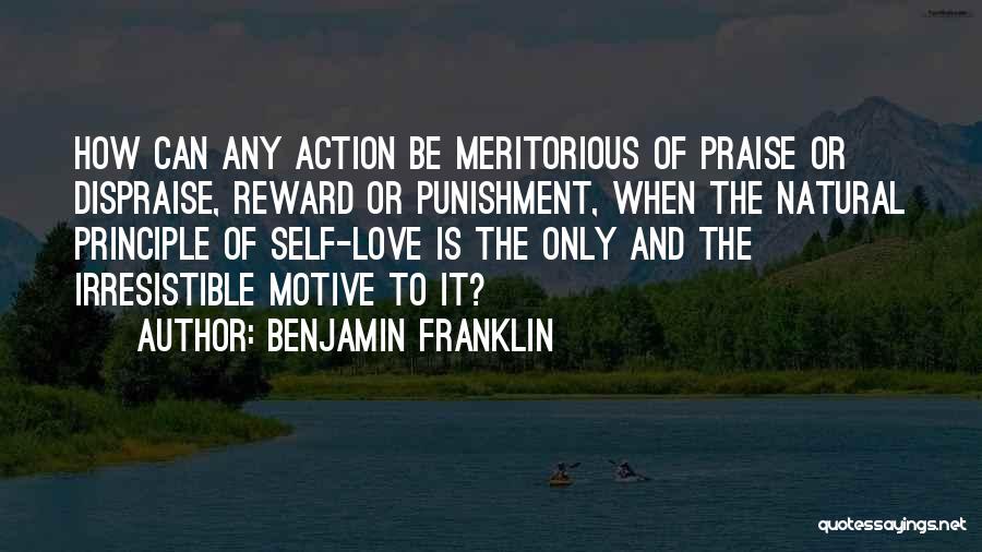 Benjamin Franklin Quotes: How Can Any Action Be Meritorious Of Praise Or Dispraise, Reward Or Punishment, When The Natural Principle Of Self-love Is