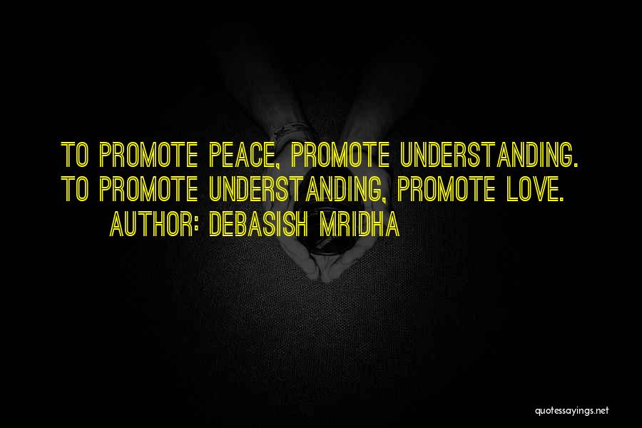 Debasish Mridha Quotes: To Promote Peace, Promote Understanding. To Promote Understanding, Promote Love.