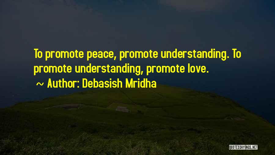 Debasish Mridha Quotes: To Promote Peace, Promote Understanding. To Promote Understanding, Promote Love.