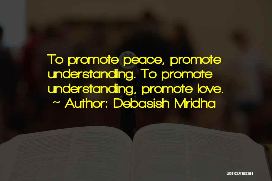 Debasish Mridha Quotes: To Promote Peace, Promote Understanding. To Promote Understanding, Promote Love.