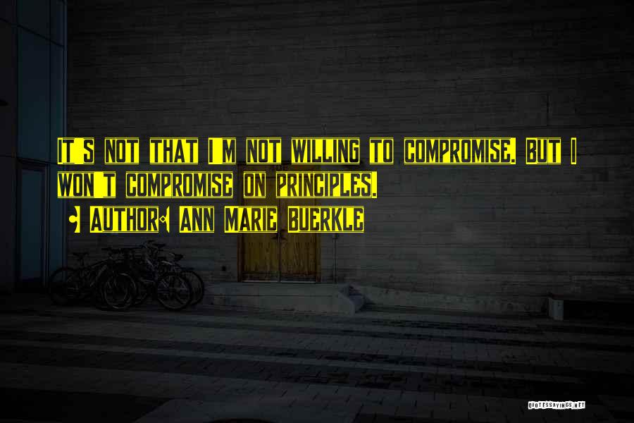 Ann Marie Buerkle Quotes: It's Not That I'm Not Willing To Compromise. But I Won't Compromise On Principles.