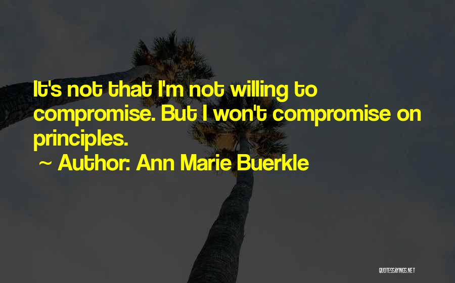 Ann Marie Buerkle Quotes: It's Not That I'm Not Willing To Compromise. But I Won't Compromise On Principles.