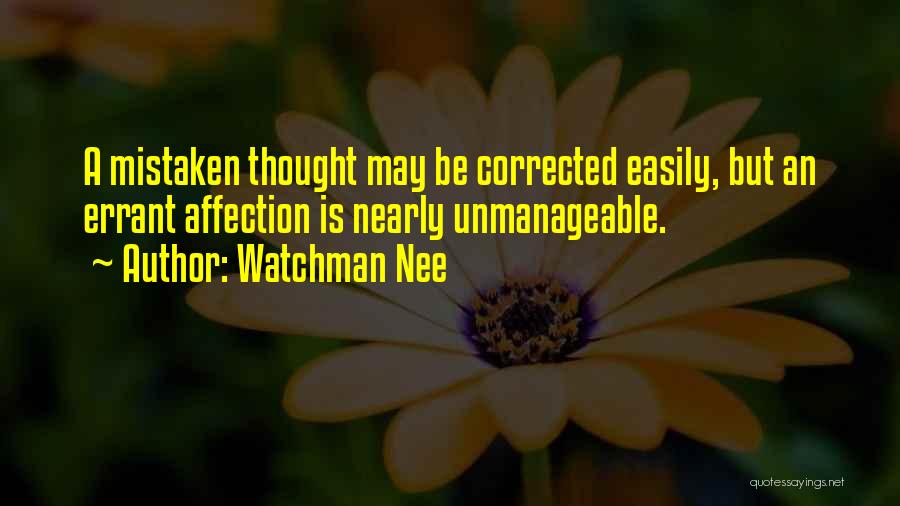 Watchman Nee Quotes: A Mistaken Thought May Be Corrected Easily, But An Errant Affection Is Nearly Unmanageable.