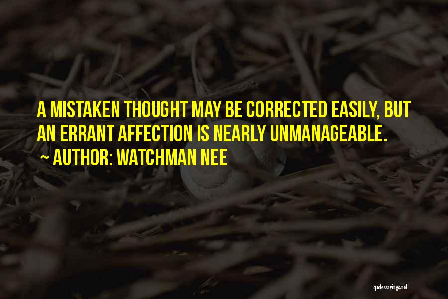 Watchman Nee Quotes: A Mistaken Thought May Be Corrected Easily, But An Errant Affection Is Nearly Unmanageable.