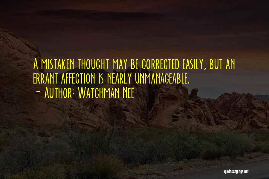 Watchman Nee Quotes: A Mistaken Thought May Be Corrected Easily, But An Errant Affection Is Nearly Unmanageable.