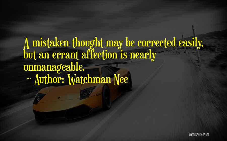 Watchman Nee Quotes: A Mistaken Thought May Be Corrected Easily, But An Errant Affection Is Nearly Unmanageable.