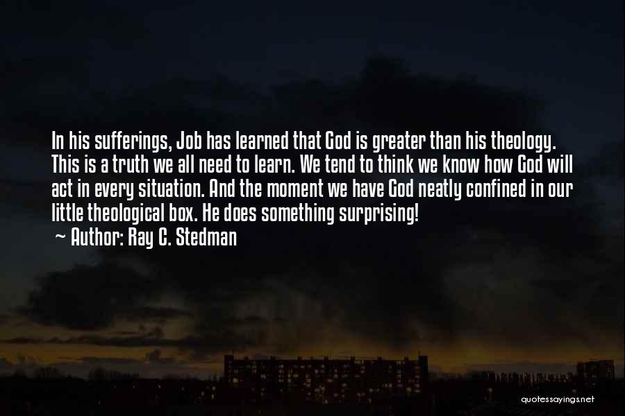 Ray C. Stedman Quotes: In His Sufferings, Job Has Learned That God Is Greater Than His Theology. This Is A Truth We All Need