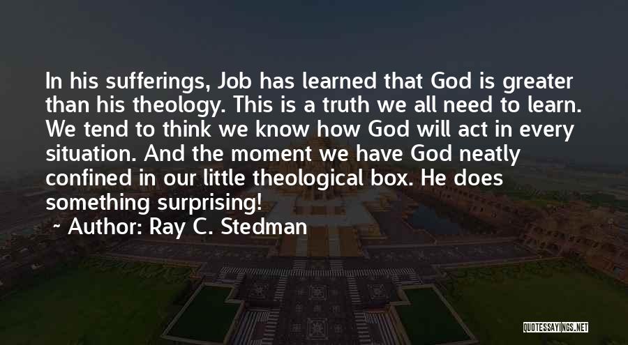 Ray C. Stedman Quotes: In His Sufferings, Job Has Learned That God Is Greater Than His Theology. This Is A Truth We All Need