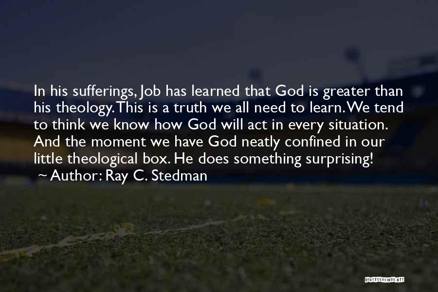 Ray C. Stedman Quotes: In His Sufferings, Job Has Learned That God Is Greater Than His Theology. This Is A Truth We All Need