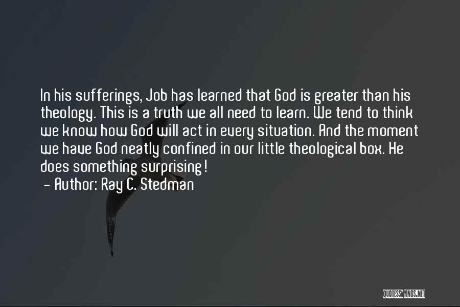 Ray C. Stedman Quotes: In His Sufferings, Job Has Learned That God Is Greater Than His Theology. This Is A Truth We All Need