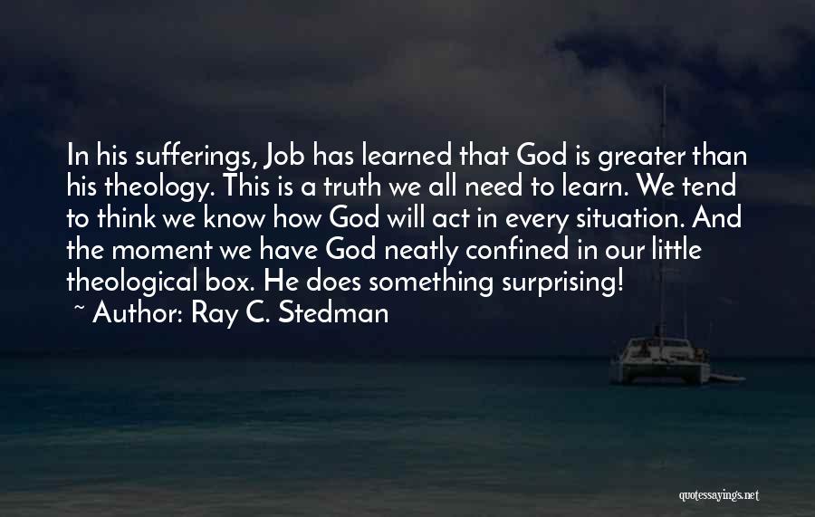 Ray C. Stedman Quotes: In His Sufferings, Job Has Learned That God Is Greater Than His Theology. This Is A Truth We All Need